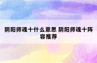 阴阳师魂十什么意思 阴阳师魂十阵容推荐